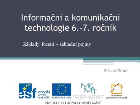 Informační a komunikační technologie 6.-7. ročník Základy focení – základní pojmy Bohumil Bareš.