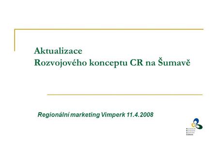 Aktualizace Rozvojového konceptu CR na Šumavě Regionální marketing Vimperk 11.4.2008.