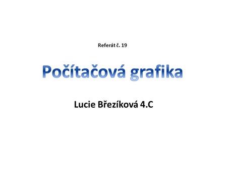 Referát č. 19 Počítačová grafika Lucie Březíková 4.C.