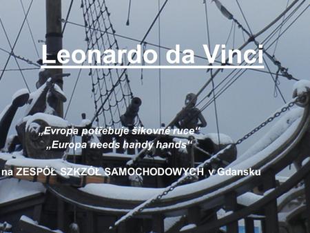 Leonardo da Vinci „Evropa potřebuje šikovné ruce“ „Europa needs handy hands“ Stáž na ZESPÓŁ SZKZÓŁ SAMOCHODOWYCH v Gdansku.