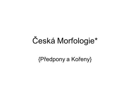 Česká Morfologie* {Předpony a Kořeny}.