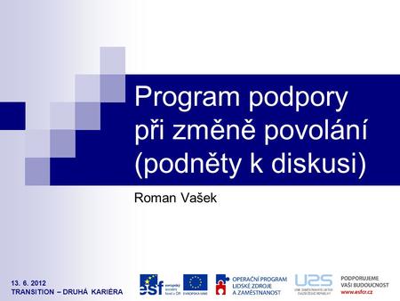13. 6. 2012 TRANSITION – DRUHÁ KARIÉRA Program podpory při změně povolání (podněty k diskusi) Roman Vašek.