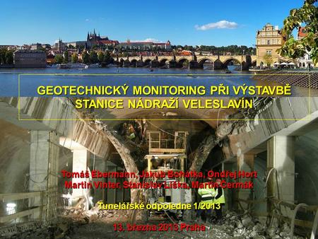 Geotechnický monitoring při výstavbě stanice Nádraží Veleslavín Tunelářské odpoledne 1/2013, Ebermann, Vinter & spol. 1 GEOTECHNICKÝ MONITORING PŘI VÝSTAVBĚ.