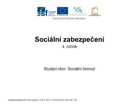 Sociální zabezpečení 4. ročník Studijní obor: Sociální činnost Implementace ICT do výuky č. CZ.1.07/1.1.02/02.0012 GG OP VK.
