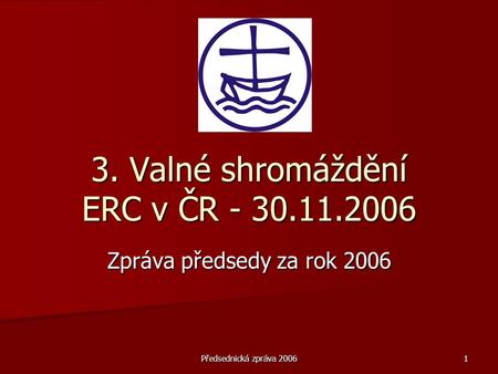 Předsednická zpráva 2006 1 3. Valné shromáždění ERC v ČR - 30.11.2006 Zpráva předsedy za rok 2006.
