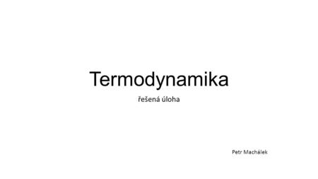 Termodynamika řešená úloha Petr Machálek.