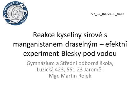 VY_32_INOVACE_8A13 Reakce kyseliny sírové s manganistanem draselným – efektní experiment Blesky pod vodou Gymnázium a Střední odborná škola, Lužická 423,