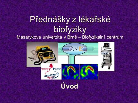 Přednášky z lékařské biofyziky Masarykova univerzita v Brně – Biofyzikální centrum Úvod.