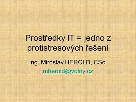 Prostředky IT = jedno z protistresových řešení Ing. Miroslav HEROLD, CSc.