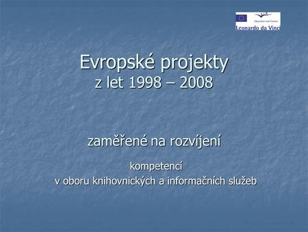 Evropské projekty z let 1998 – 2008 zaměřené na rozvíjení kompetencí v oboru knihovnických a informačních služeb z.