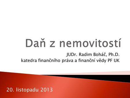 JUDr. Radim Boháč, Ph.D. katedra finančního práva a finanční vědy PF UK 20. listopadu 2013.