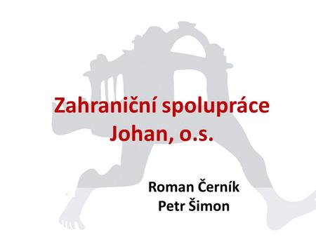 Zahraniční spolupráce Johan, o.s. Roman Černík Petr Šimon.
