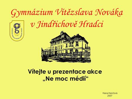 Gymnázium Vítězslava Nováka v Jindřichově Hradci Vítejte u prezentace akce „Ne moc médií“ Hana Hančová 2007.