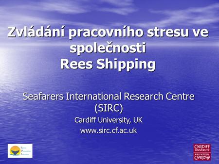Zvládání pracovního stresu ve společnosti Rees Shipping Seafarers International Research Centre (SIRC) Cardiff University, UK www.sirc.cf.ac.uk.