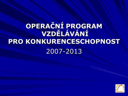1 OPERAČNÍ PROGRAM VZDĚLÁVÁNÍ PRO KONKURENCESCHOPNOST 2007-2013.
