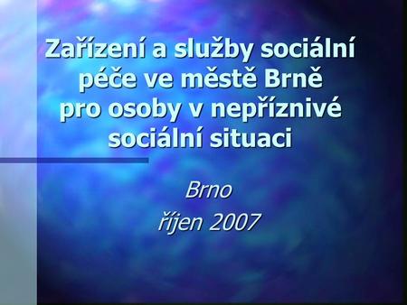 Zařízení a služby sociální péče ve městě Brně pro osoby v nepříznivé sociální situaci Brno říjen 2007.