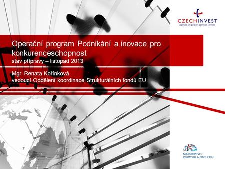 Operační program Podnikání a inovace pro konkurenceschopnost stav přípravy – listopad 2013 Mgr. Renata Kořínková vedoucí Oddělení koordinace Strukturálních.