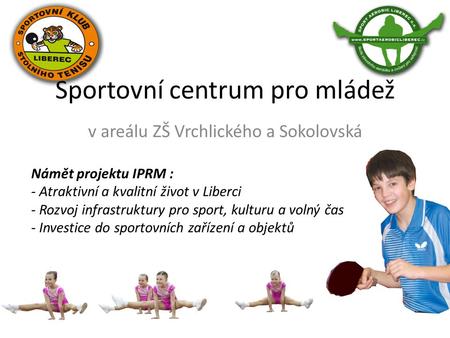 Sportovní centrum pro mládež v areálu ZŠ Vrchlického a Sokolovská Námět projektu IPRM : - Atraktivní a kvalitní život v Liberci - Rozvoj infrastruktury.