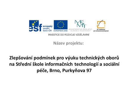 Zlepšování podmínek pro výuku technických oborů na Střední škole informačních technologií a sociální péče, Brno, Purkyňova 97 Název projektu: