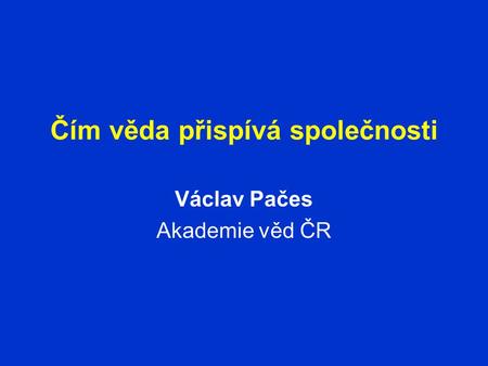 Čím věda přispívá společnosti Václav Pačes Akademie věd ČR.