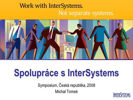 Spolupráce s InterSystems Symposium, Česká republika, 2008 Michal Tomek.