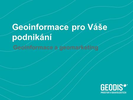 Geoinformace pro Váše podnikání Geoinformace a geomarketing.