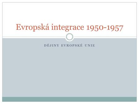 Evropská integrace 1950-1957 Dějiny evropské unie.