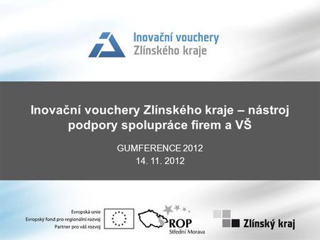 Inovační vouchery Zlínského kraje – nástroj podpory spolupráce firem a VŠ GUMFERENCE 2012 14. 11. 2012.