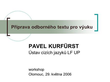 Příprava odborného textu pro výuku PAVEL KURFÜRST Ústav cizích jazyků LF UP workshop Olomouc, 29. května 2006.