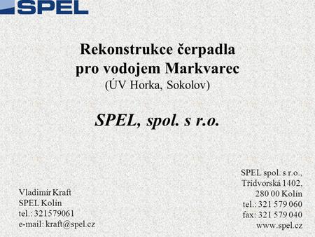 3.4.2017 Rekonstrukce čerpadla pro vodojem Markvarec (ÚV Horka, Sokolov) SPEL, spol. s r.o. SPEL spol. s r.o., Třídvorská 1402, 280 00 Kolín tel.: 321.