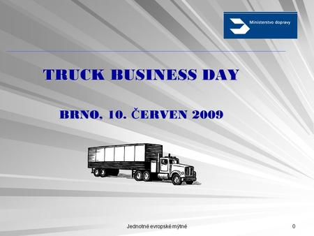 Jednotné evropské mýtné 0 TRUCK BUSINESS DAY BRNO, 10. Č ERVEN 2009.