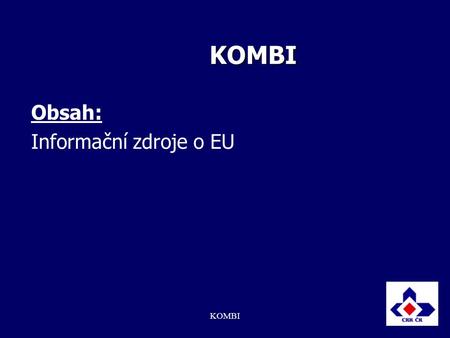 KOMBI KOMBI Obsah: Informační zdroje o EU. KOMBI Informační zdroje o EU – česky Česky   Základní informace o EU – základní pojmy, instituce, politiky,