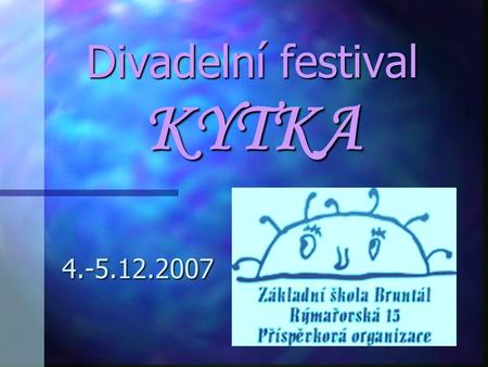Divadelní festival KYTKA 4.-5.12.2007 Divadelní festival měl bohatý program. Hrály se pohádky pro menší i větší děti, shlédli jsme muzikál, zpívala se.