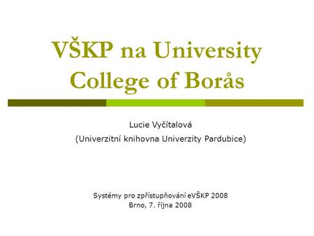 VŠKP na University College of Borås Systémy pro zpřístupňování eVŠKP 2008 Brno, 7. října 2008 Lucie Vyčítalová (Univerzitní knihovna Univerzity Pardubice)