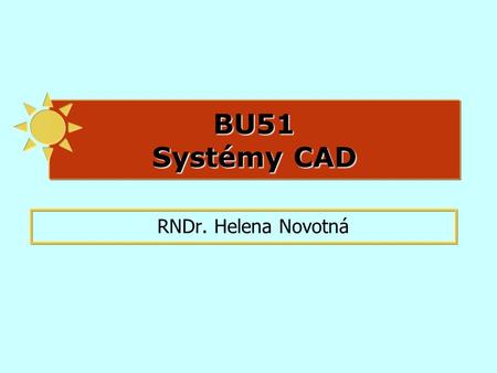 BU51 Systémy CAD RNDr. Helena Novotná.