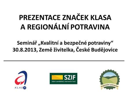 PREZENTACE ZNAČEK KLASA  A REGIONÁLNÍ POTRAVINA Seminář „Kvalitní a bezpečné potraviny“ 30.8.2013, Země živitelka, České.