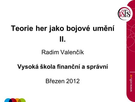 Teorie her jako bojové umění II. Radim Valenčík Vysoká škola finanční a správní Březen 2012.