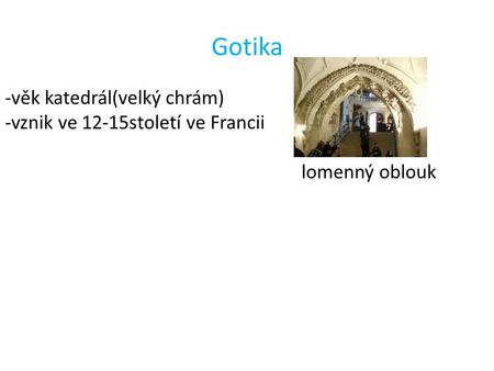 Gotika -věk katedrál(velký chrám) -vznik ve 12-15století ve Francii lomenný oblouk.