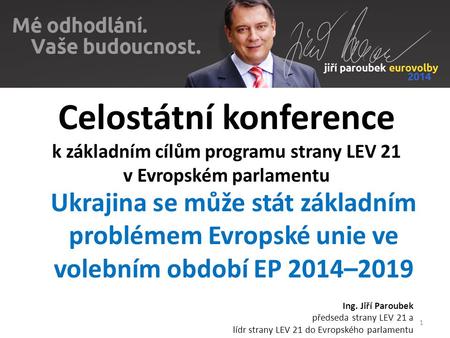 1 Celostátní konference k základním cílům programu strany LEV 21 v Evropském parlamentu Ing. Jiří Paroubek předseda strany LEV 21 a lídr strany LEV 21.