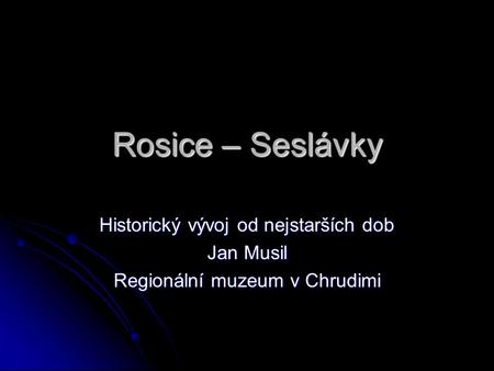 Rosice – Seslávky Historický vývoj od nejstarších dob Jan Musil
