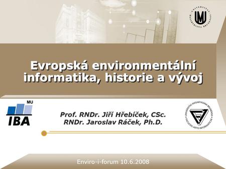 Enviro-i-forum 10.6.2008 Evropská environmentální informatika, historie a vývoj Prof. RNDr. Jiří Hřebíček, CSc. RNDr. Jaroslav Ráček, Ph.D.