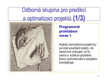 1 Odborná skupina pro predikci a optimalizaci projektů (1/3) Programové prohlášení verze 1 Každý zamýšlený projekt by se stal součástí reality, do které.