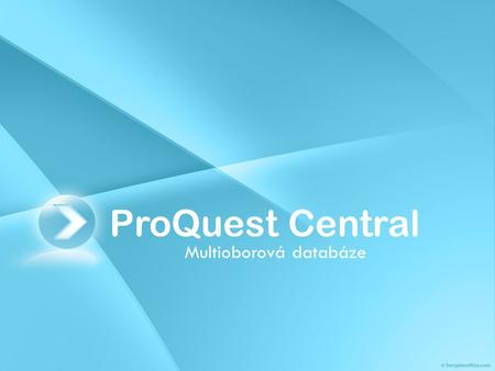 ProQuest Central Multioborová databáze. Co je ProQuest Central? •ProQuest Central je nová megadatabáze navazující na tradici titulu ProQuest 5000 International.