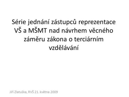 Série jednání zástupců reprezentace VŠ a MŠMT nad návrhem věcného záměru zákona o terciárním vzdělávání Jiří Zlatuška, RVŠ 21. května 2009.