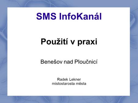 SMS InfoKanál Použití v praxi Benešov nad Ploučnicí Radek Lekner místostarosta města.