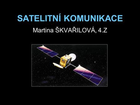 SATELITNÍ KOMUNIKACE Martina ŠKVAŘILOVÁ, 4.Z.