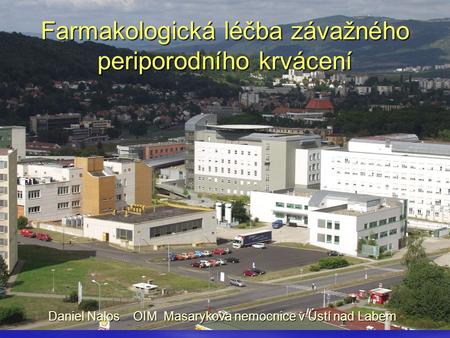 Farmakologická léčba závažného periporodního krvácení Daniel Nalos OIM Masarykova nemocnice v Ústí nad Labem.