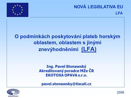 NOVÁ LEGISLATIVA EU LFA O podmínkách poskytování plateb horským oblastem, oblastem s jinými znevýhodněními (LFA) Ing. Pavel Stonawský Akreditovaný poradce.