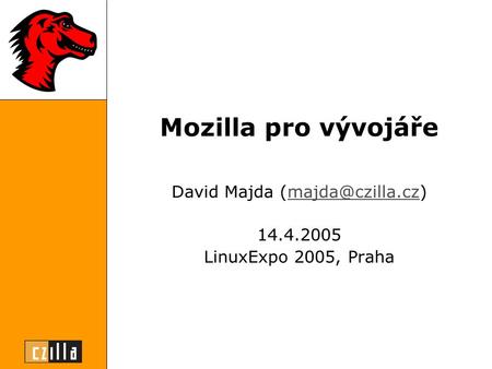 Mozilla pro vývojáře David Majda 14.4.2005 LinuxExpo 2005, Praha.