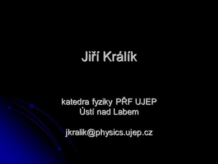 Jiří Králík katedra fyziky PŘF UJEP Ústí nad Labem